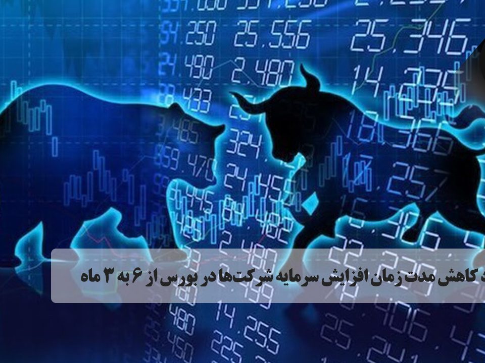 پیشنهاد کاهش مدت زمان افزایش سرمایه شرکت‌ها در بورس از ۶ به ۳ ماه