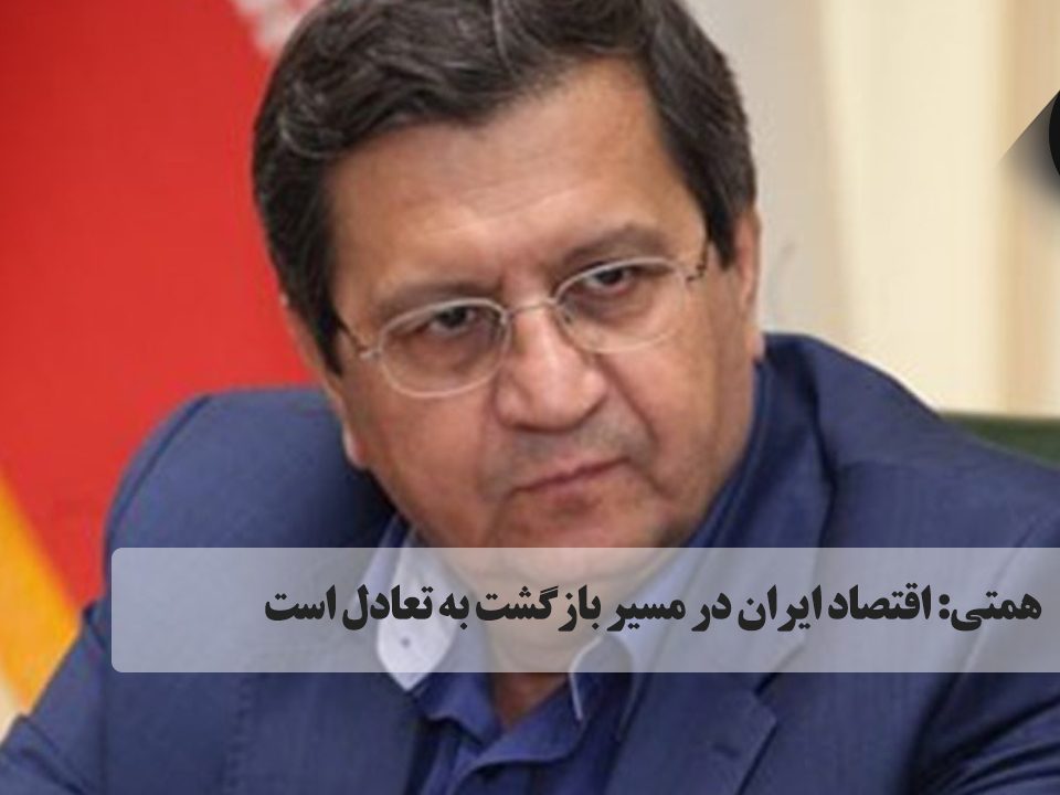 همتی: اقتصاد ایران در مسیر بازگشت به تعادل است
