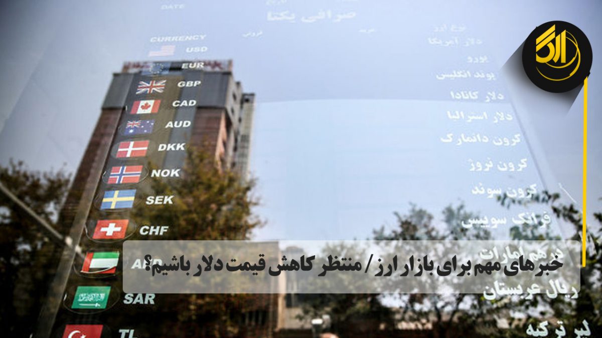 خبرهای مهم برای بازار ارز/ منتظر کاهش قیمت دلار باشیم؟